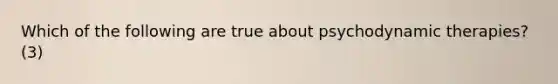 Which of the following are true about psychodynamic therapies? (3)