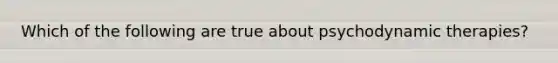 Which of the following are true about psychodynamic therapies?
