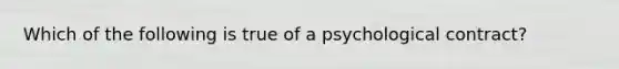 Which of the following is true of a psychological contract?