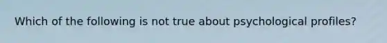 Which of the following is not true about psychological profiles?