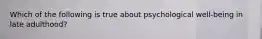 Which of the following is true about psychological well-being in late adulthood?