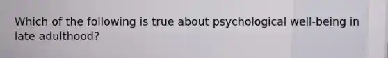 Which of the following is true about psychological well-being in late adulthood?