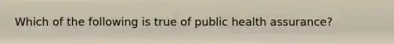 Which of the following is true of public health assurance?