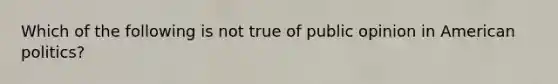 Which of the following is not true of public opinion in American politics?