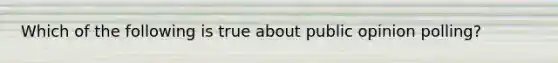 Which of the following is true about public opinion polling?