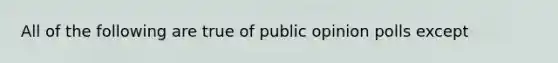 All of the following are true of public opinion polls except