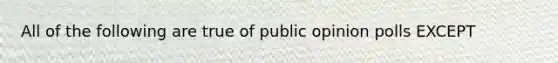 All of the following are true of public opinion polls EXCEPT