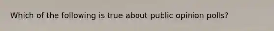 Which of the following is true about public opinion polls?