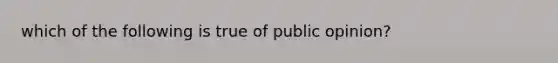 which of the following is true of public opinion?