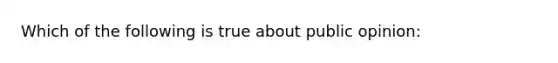 Which of the following is true about public opinion: