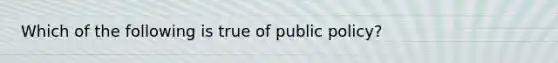 Which of the following is true of public policy?