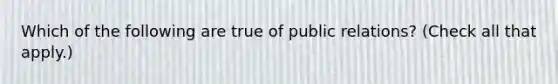 Which of the following are true of public relations? (Check all that apply.)