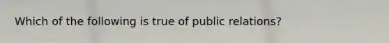 Which of the following is true of public relations?