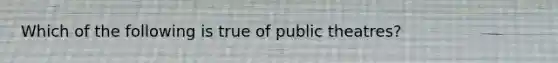 Which of the following is true of public theatres?