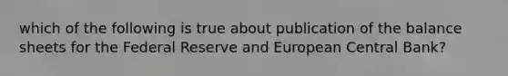 which of the following is true about publication of the balance sheets for the Federal Reserve and European Central Bank?