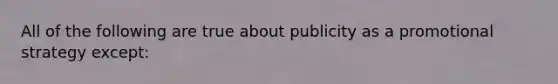 All of the following are true about publicity as a promotional strategy except: