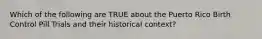 Which of the following are TRUE about the Puerto Rico Birth Control Pill Trials and their historical context?