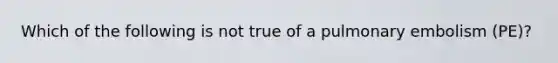 Which of the following is not true of a pulmonary embolism (PE)?