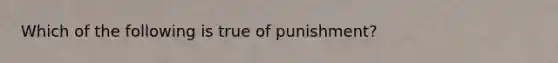 Which of the following is true of punishment?