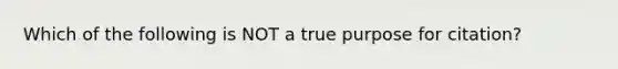 Which of the following is NOT a true purpose for citation?