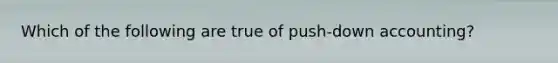 Which of the following are true of push-down accounting?