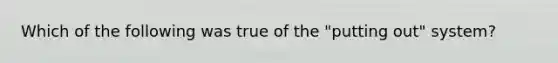 Which of the following was true of the "putting out" system?