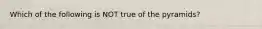 Which of the following is NOT true of the pyramids?