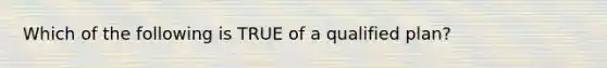 Which of the following is TRUE of a qualified plan?