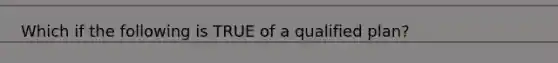 Which if the following is TRUE of a qualified plan?