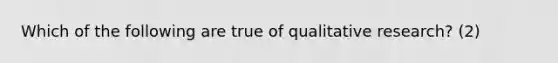 Which of the following are true of qualitative research? (2)