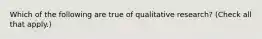 Which of the following are true of qualitative research? (Check all that apply.)