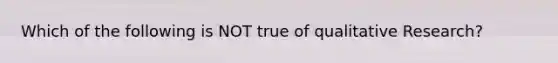 Which of the following is NOT true of qualitative Research?