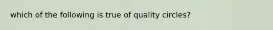 which of the following is true of quality circles?