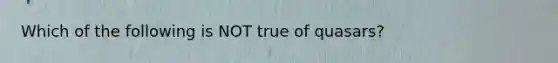 Which of the following is NOT true of quasars?