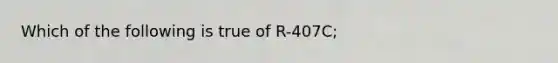 Which of the following is true of R-407C;