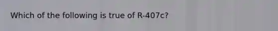 Which of the following is true of R-407c?