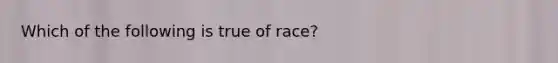 Which of the following is true of race?