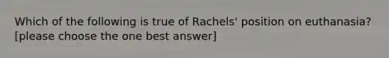 Which of the following is true of Rachels' position on euthanasia? [please choose the one best answer]