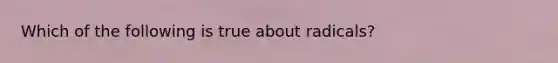 Which of the following is true about radicals?