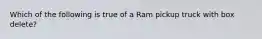 Which of the following is true of a Ram pickup truck with box delete?