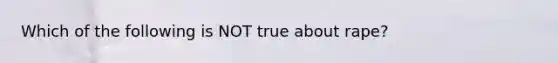 Which of the following is NOT true about rape?