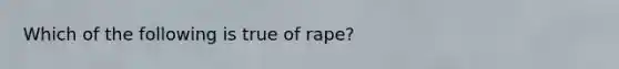 Which of the following is true of rape?