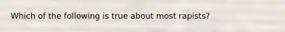 Which of the following is true about most rapists?