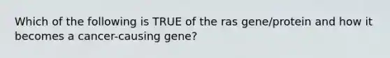 Which of the following is TRUE of the ras gene/protein and how it becomes a cancer-causing gene?