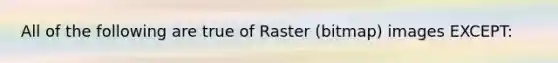 All of the following are true of Raster (bitmap) images EXCEPT: