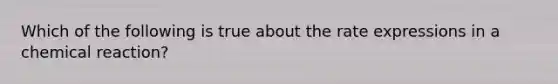 Which of the following is true about the rate expressions in a chemical reaction?