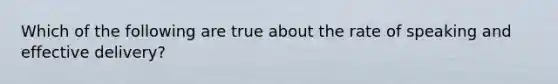 Which of the following are true about the rate of speaking and effective delivery?