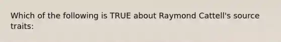 Which of the following is TRUE about Raymond Cattell's source traits: