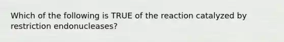 Which of the following is TRUE of the reaction catalyzed by restriction endonucleases?