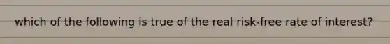 which of the following is true of the real risk-free rate of interest?